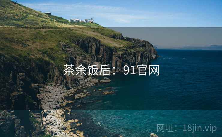 茶余饭后：91官网