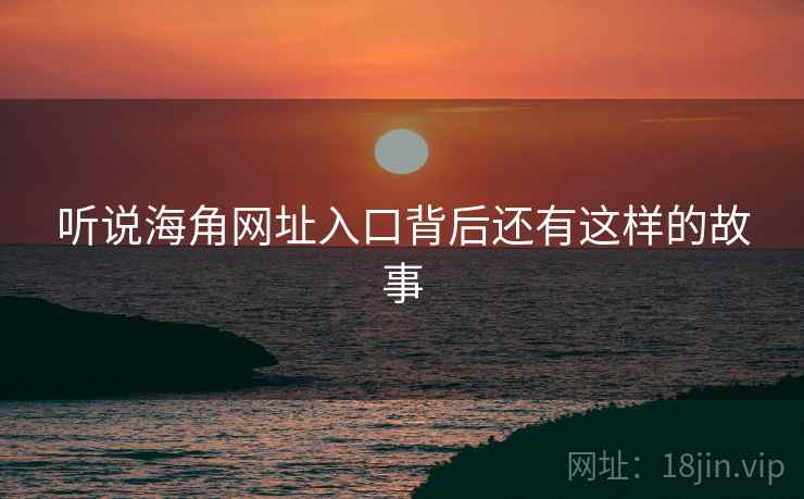 听说海角网址入口背后还有这样的故事  第2张
