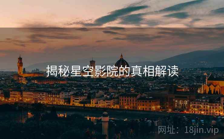 揭秘星空影院的真相解读