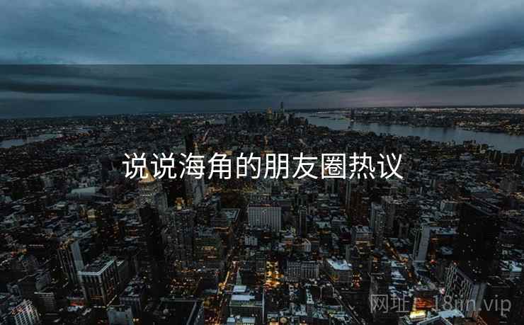 说说海角的朋友圈热议