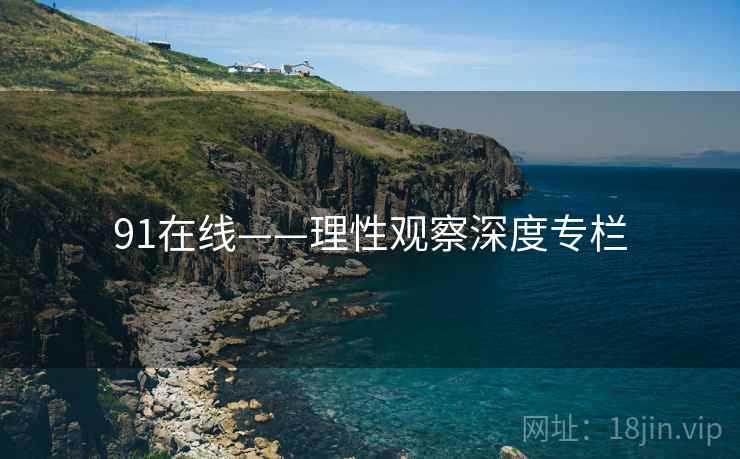 91在线——理性观察深度专栏