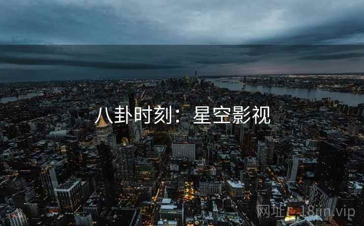 八卦时刻：星空影视