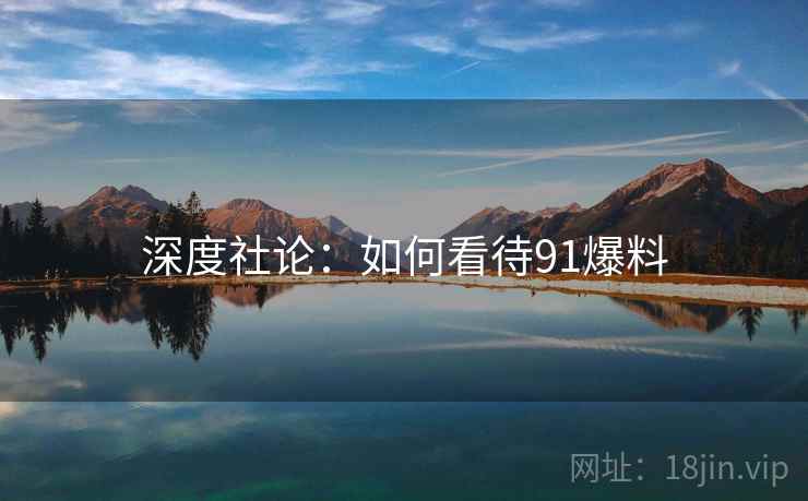 深度社论：如何看待91爆料