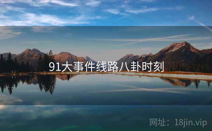91大事件线路八卦时刻