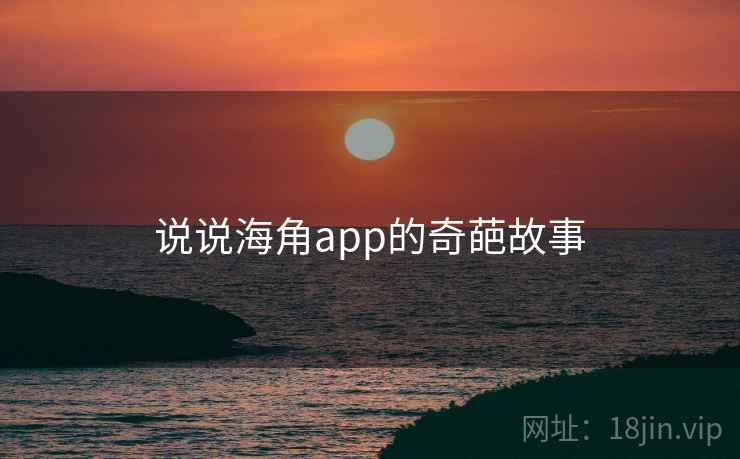 说说海角app的奇葩故事