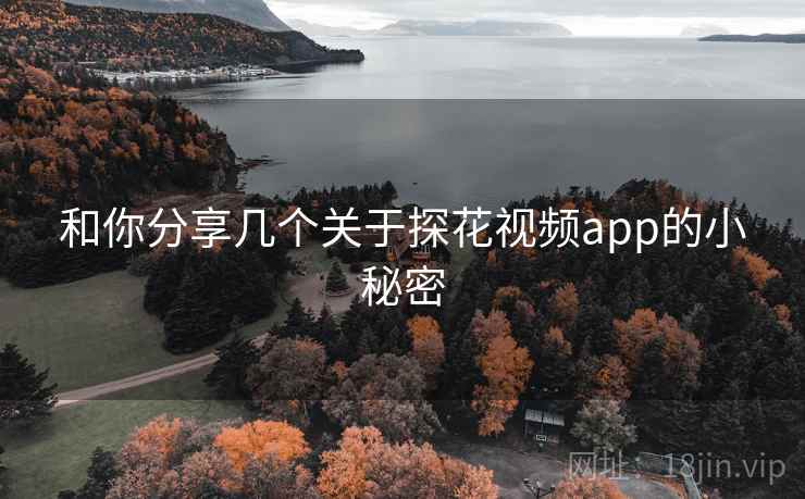 和你分享几个关于探花视频app的小秘密