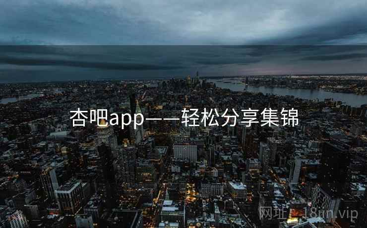 杏吧app——轻松分享集锦