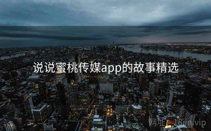 说说蜜桃传媒app的故事精选