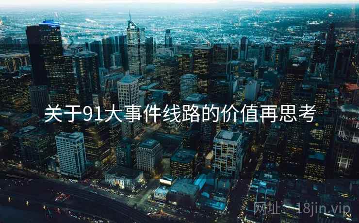 关于91大事件线路的价值再思考