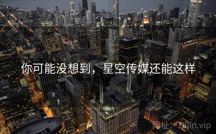 你可能没想到，星空传媒还能这样