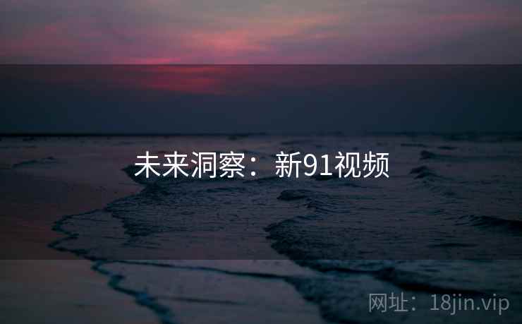 未来洞察：新91视频