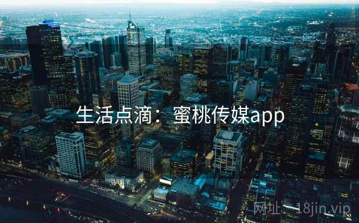 生活点滴：蜜桃传媒app