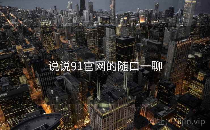 说说91官网的随口一聊