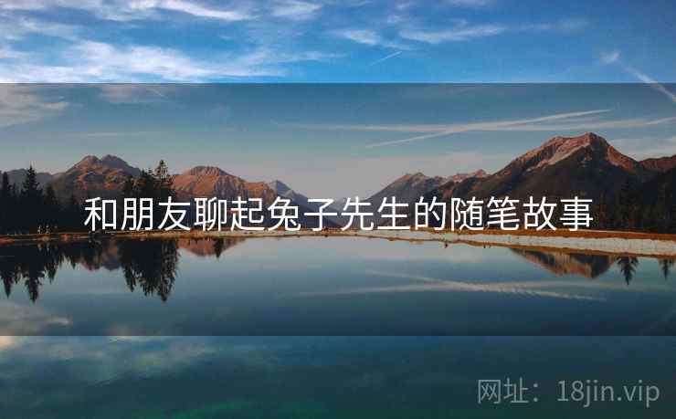 和朋友聊起兔子先生的随笔故事