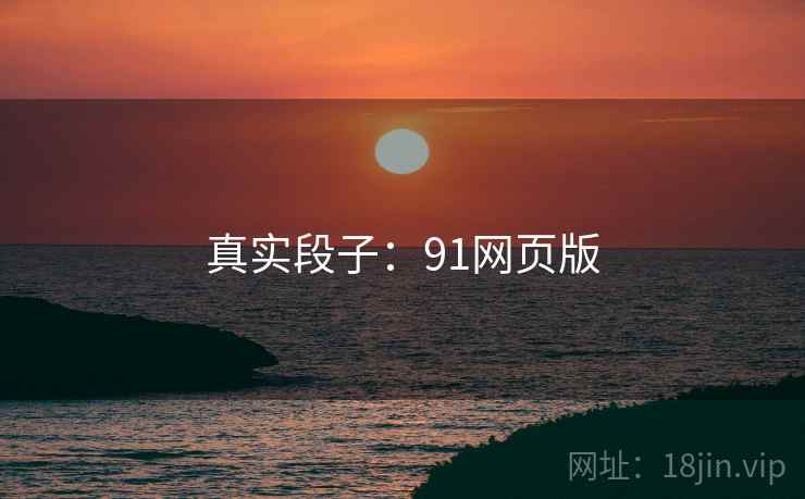 真实段子:91网页版
