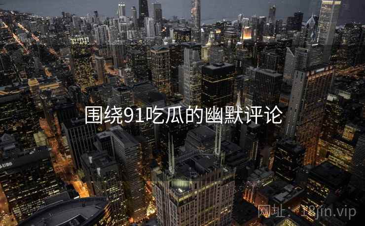 围绕91吃瓜的幽默评论