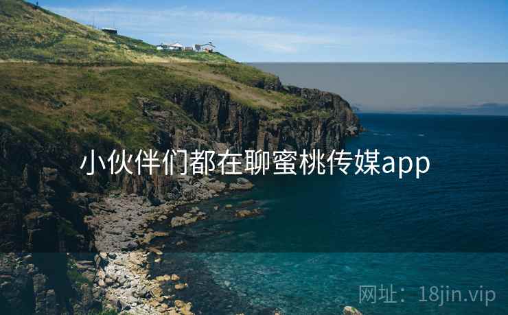 小伙伴们都在聊蜜桃传媒app  第2张