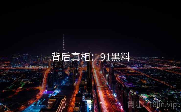 背后真相:91黑料