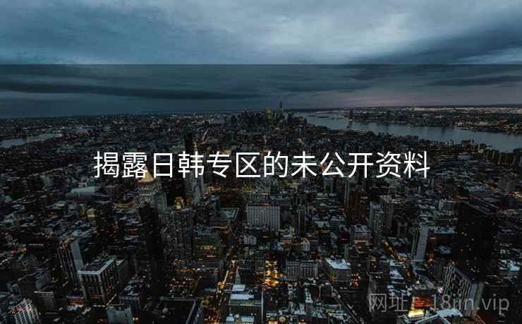 揭露日韩专区的未公开资料