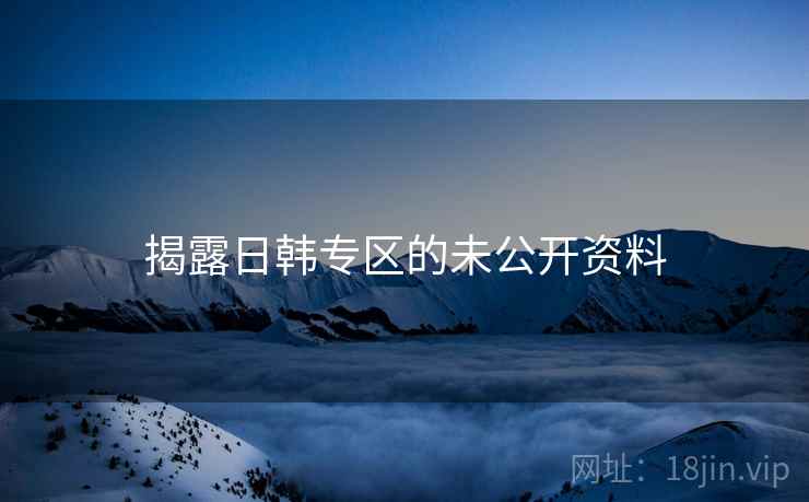 揭露日韩专区的未公开资料