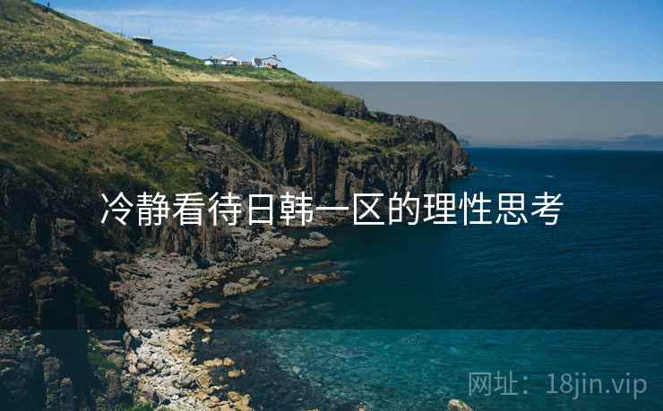 冷静看待日韩一区的理性思考