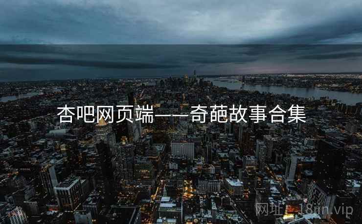 杏吧网页端——奇葩故事合集