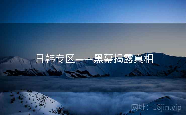 日韩专区——黑幕揭露真相