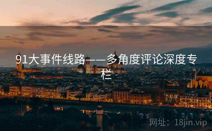 91大事件线路——多角度评论深度专栏