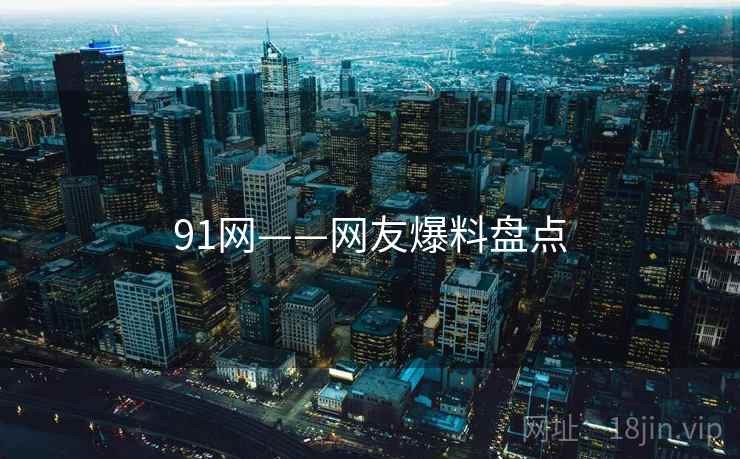 91网——网友爆料盘点