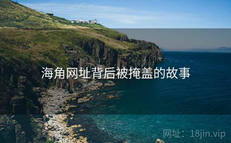 海角网址背后被掩盖的故事