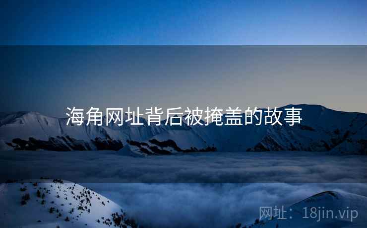 海角网址背后被掩盖的故事