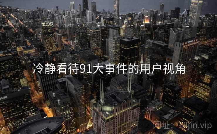 冷静看待91大事件的用户视角