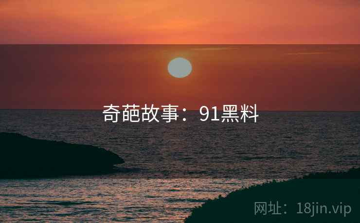奇葩故事:91黑料