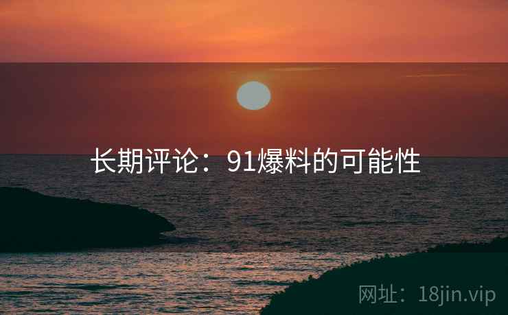 长期评论:91爆料的可能性