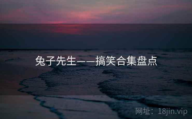 兔子先生——搞笑合集盘点