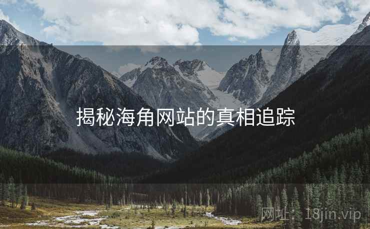 揭秘海角网站的真相追踪