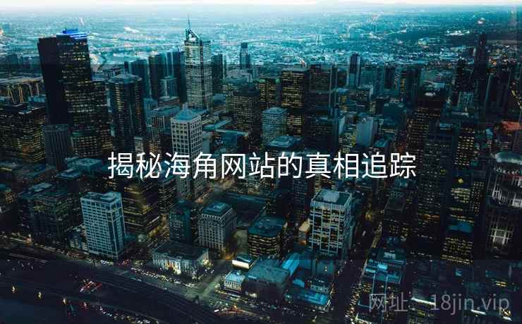 揭秘海角网站的真相追踪