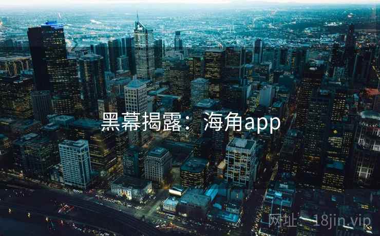 黑幕揭露:海角app