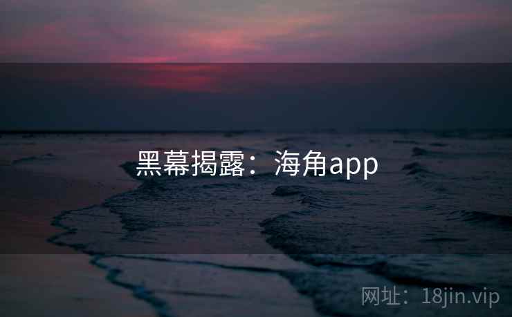 黑幕揭露:海角app