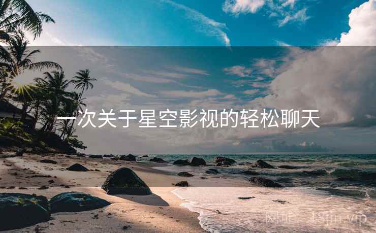一次关于星空影视的轻松聊天