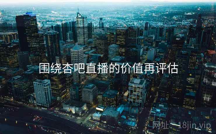围绕杏吧直播的价值再评估