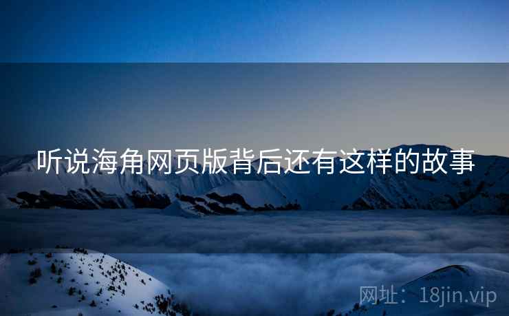 听说海角网页版背后还有这样的故事