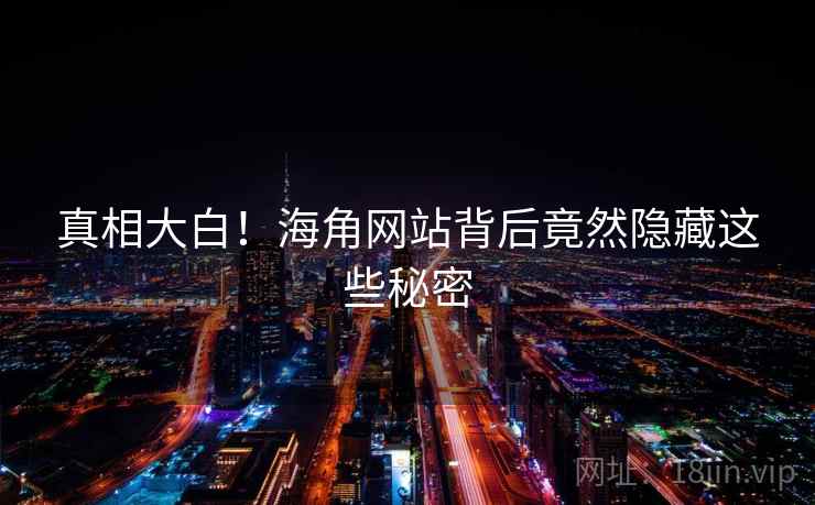 真相大白！海角网站背后竟然隐藏这些秘密