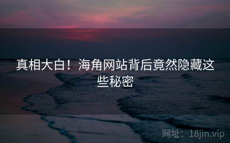 真相大白！海角网站背后竟然隐藏这些秘密