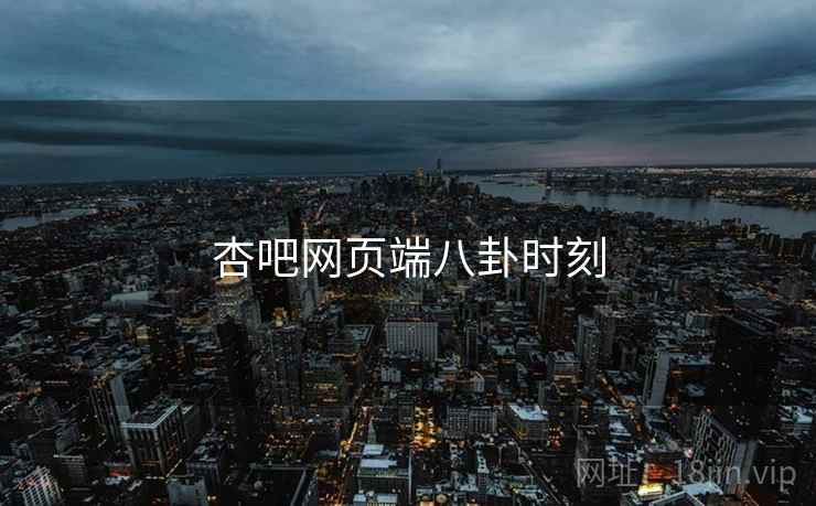 杏吧网页端八卦时刻